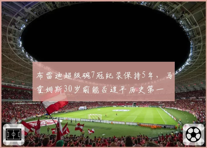 布雷迪超级碗7冠纪录保持5年，马霍姆斯30岁前能否追平历史第一