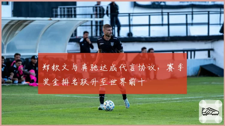 郑钦文与奔驰达成代言协议，赛季奖金排名跃升至世界前十