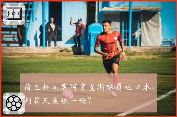 荷兰杯决赛阿贾克斯球员吐口水，判罚尺度统一吗？