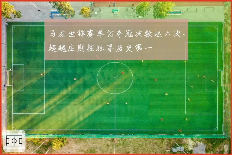 马龙世锦赛单打夺冠次数达六次，超越庄则栋独享历史第一