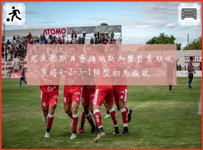 尤文图斯库普梅纳斯加盟首秀助攻，莫塔4-2-3-1阵型初见成效