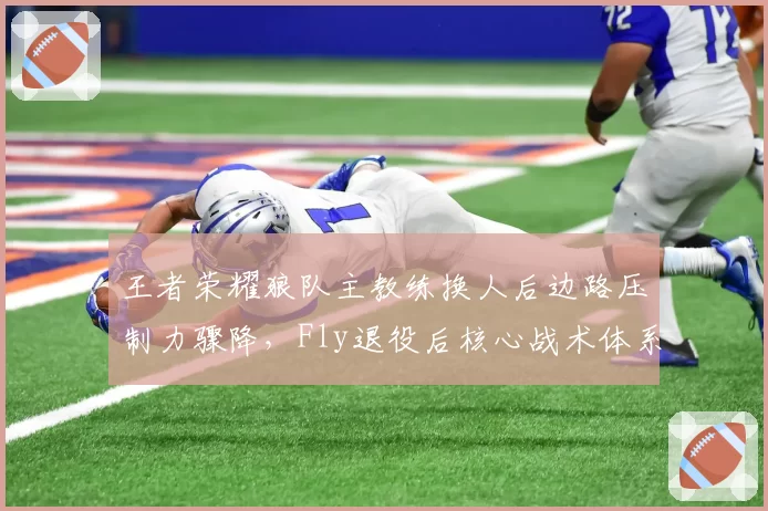王者荣耀狼队主教练换人后边路压制力骤降,Fly退役后核心战术体系亟待重建。