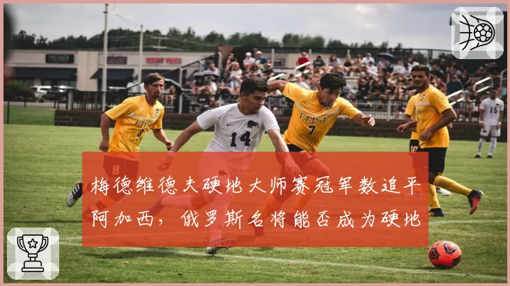 梅德维德夫硬地大师赛冠军数追平阿加西，俄罗斯名将能否成为硬地GOAT？