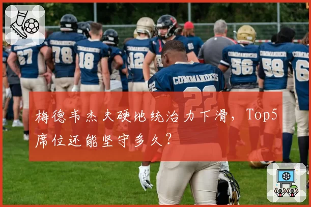梅德韦杰夫硬地统治力下滑，Top5席位还能坚守多久？