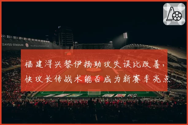 福建浔兴黎伊扬助攻失误比改善，快攻长传战术能否成为新赛季亮点
