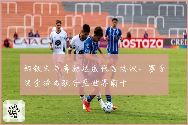 郑钦文与奔驰达成代言协议,赛季奖金排名跃升至世界前十
