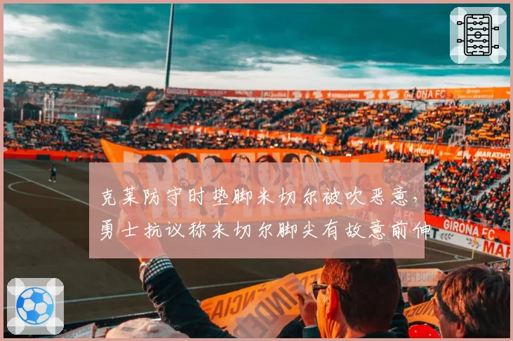 克莱防守时垫脚米切尔被吹恶意，勇士抗议称米切尔脚尖有故意前伸嫌疑