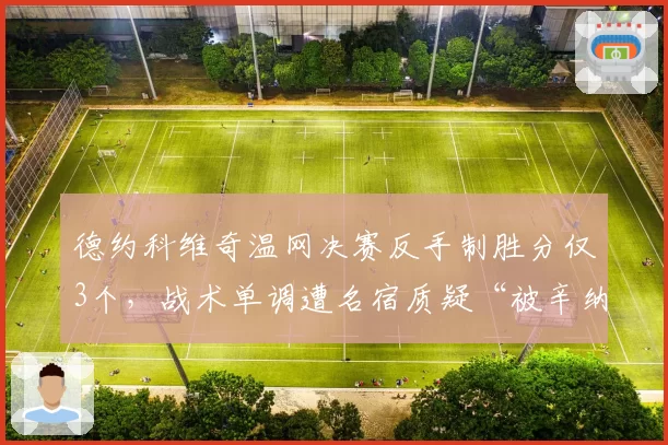 德约科维奇温网决赛反手制胜分仅3个，战术单调遭名宿质疑“被辛纳研究透”