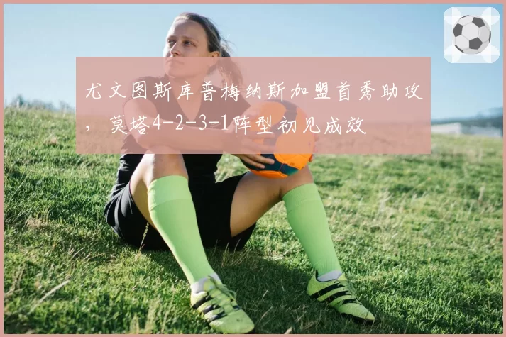 尤文图斯库普梅纳斯加盟首秀助攻，莫塔4-2-3-1阵型初见成效