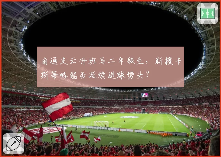 南通支云升班马二年级生，新援卡斯蒂略能否延续进球势头？