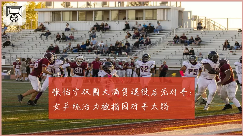 张怡宁双圈大满贯退役后无对手，女乒统治力被指因对手太弱
